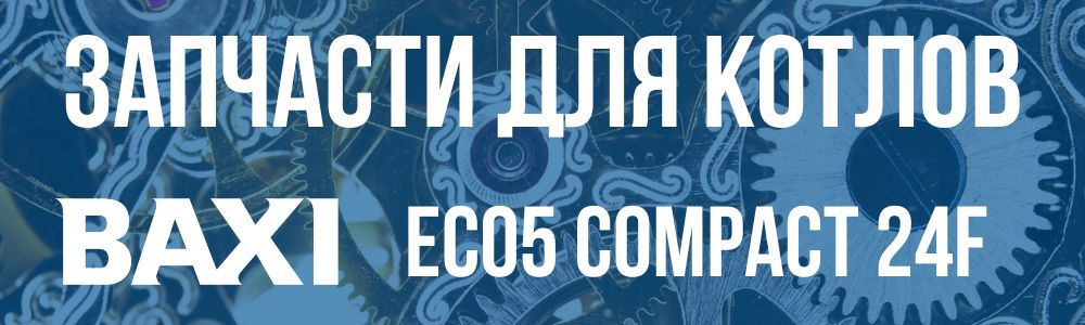 Запчасти для котла Baxi ECO5 Compact 24F Купить запчасти для котла Baxi ECO5 Compact 24F в Ульяновске